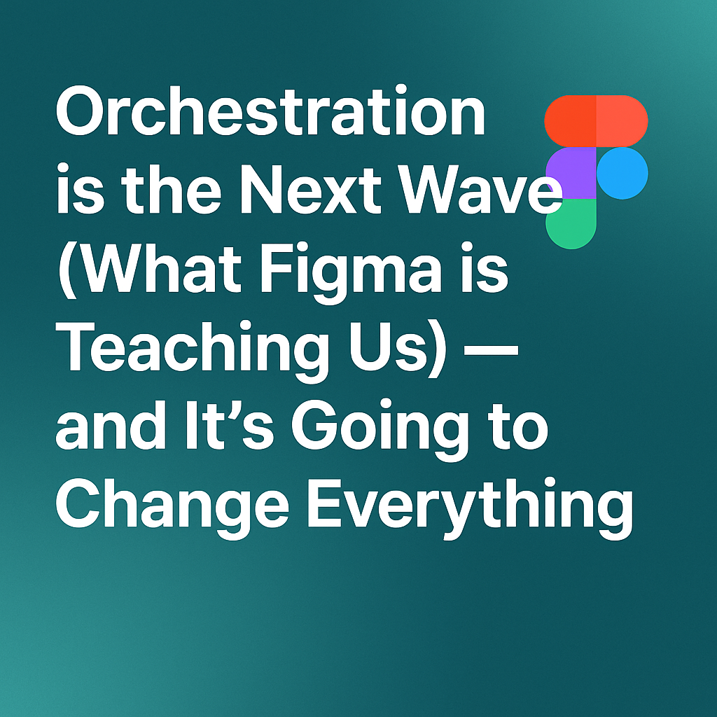 Orchestration is the Next Wave (What Figma is teaching us) — and It’s Going to Change Everything