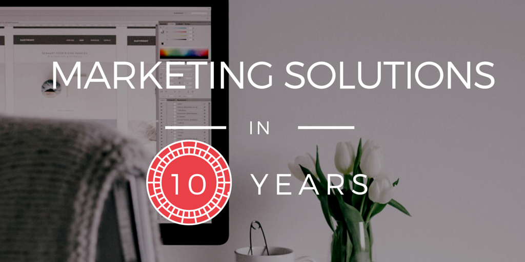 The Next 10 Years of Marketing Solutions Will Crush the Past Decade